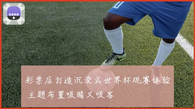 彩票店打造沉浸式世界杯观赛体验 主题布置吸睛又吸客