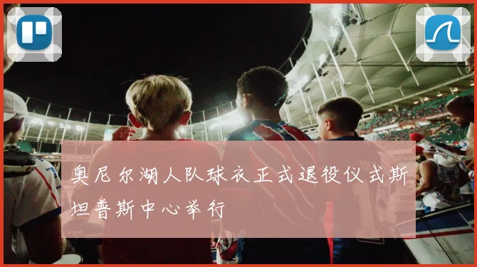 奥尼尔湖人队球衣正式退役仪式斯坦普斯中心举行